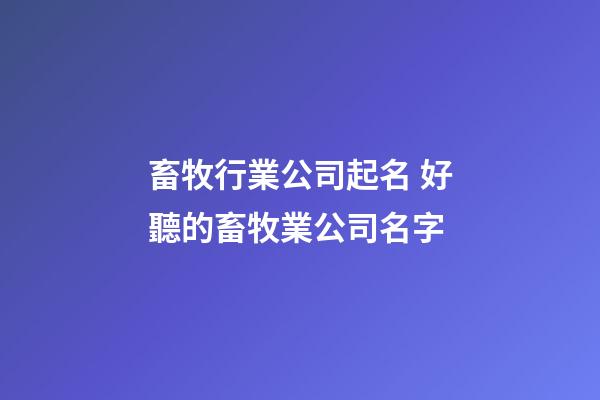 畜牧行業公司起名 好聽的畜牧業公司名字
